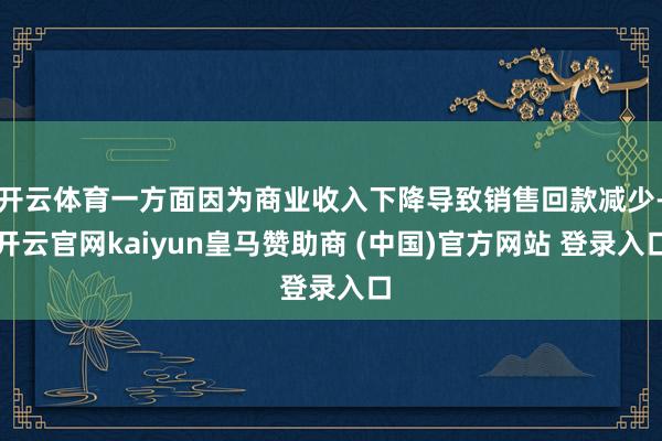 开云体育一方面因为商业收入下降导致销售回款减少-开云官网kaiyun皇马赞助商 (中国)官方网站 登录入口