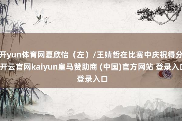 开yun体育网夏欣怡(左)/王婧哲在比赛中庆祝得分-开云官网kaiyun皇马赞助商 (中国)官方网站 登录入口