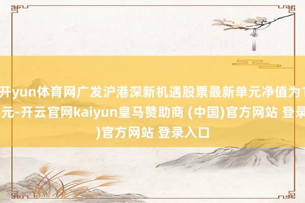 开yun体育网广发沪港深新机遇股票最新单元净值为1.042元-开云官网kaiyun皇马赞助商 (中国)官方网站 登录入口