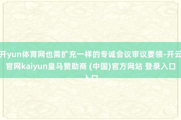 开yun体育网也需扩充一样的专诚会议审议要领-开云官网kaiyun皇马赞助商 (中国)官方网站 登录入口