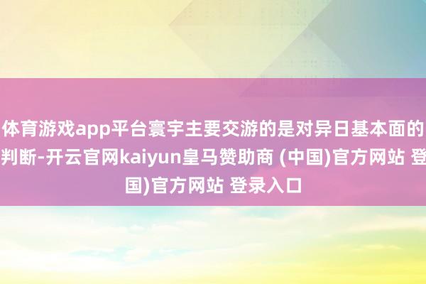 体育游戏app平台寰宇主要交游的是对异日基本面的预期和判断-开云官网kaiyun皇马赞助商 (中国)官方网站 登录入口