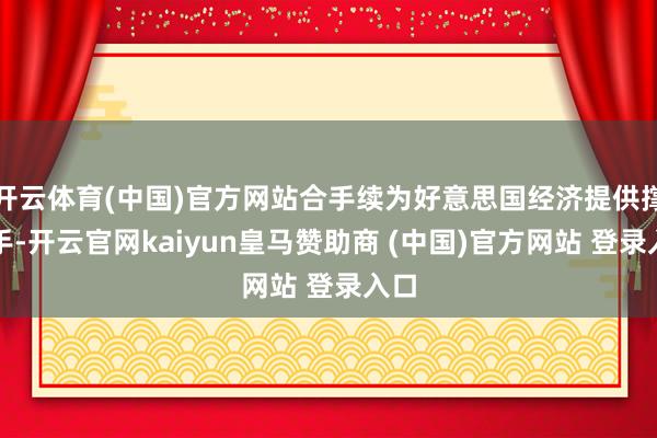 开云体育(中国)官方网站合手续为好意思国经济提供撑合手-开云官网kaiyun皇马赞助商 (中国)官方网站 登录入口
