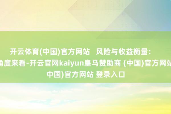 开云体育(中国)官方网站   风险与收益衡量：   从进化的角度来看-开云官网kaiyun皇马赞助商 (中国)官方网站 登录入口