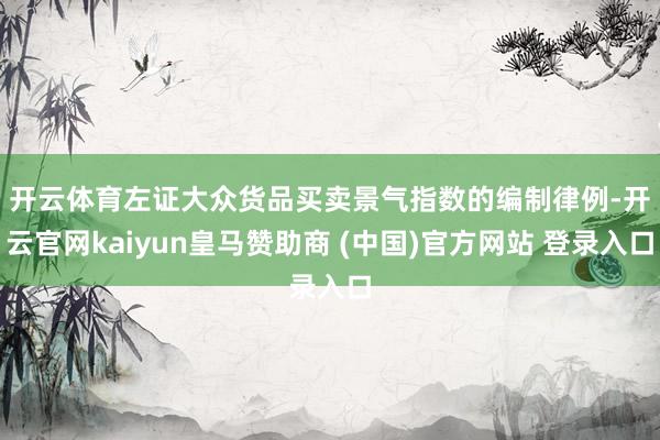 开云体育　　左证大众货品买卖景气指数的编制律例-开云官网kaiyun皇马赞助商 (中国)官方网站 登录入口