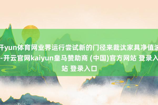开yun体育网业界运行尝试新的门径来裁汰家具净值波动-开云官网kaiyun皇马赞助商 (中国)官方网站 登录入口
