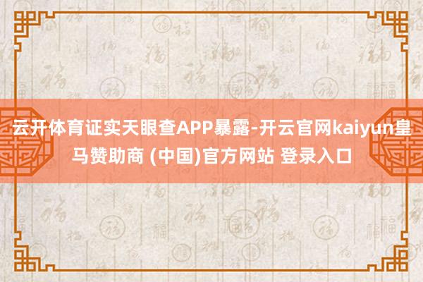 云开体育证实天眼查APP暴露-开云官网kaiyun皇马赞助商 (中国)官方网站 登录入口