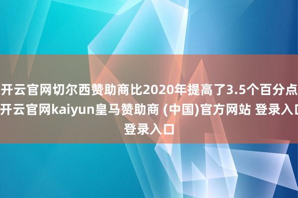 开云官网切尔西赞助商比2020年提高了3.5个百分点-开云官网kaiyun皇马赞助商 (中国)官方网站 登录入口
