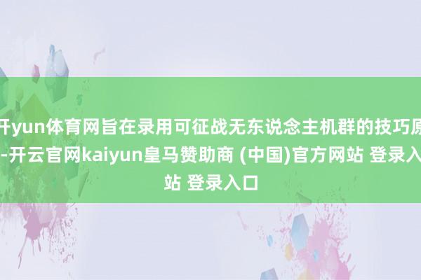 开yun体育网旨在录用可征战无东说念主机群的技巧原型-开云官网kaiyun皇马赞助商 (中国)官方网站 登录入口