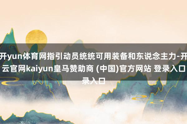 开yun体育网指引动员统统可用装备和东说念主力-开云官网kaiyun皇马赞助商 (中国)官方网站 登录入口