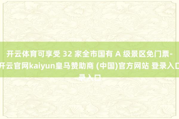 开云体育可享受 32 家全市国有 A 级景区免门票-开云官网kaiyun皇马赞助商 (中国)官方网站 登录入口