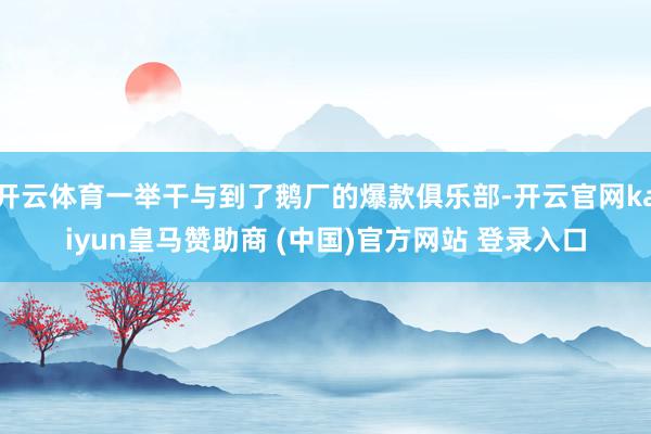 开云体育一举干与到了鹅厂的爆款俱乐部-开云官网kaiyun皇马赞助商 (中国)官方网站 登录入口