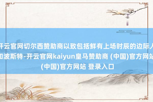 开云官网切尔西赞助商以致包括鲜有上场时辰的边际人物桑托斯和波斯特-开云官网kaiyun皇马赞助商 (中国)官方网站 登录入口