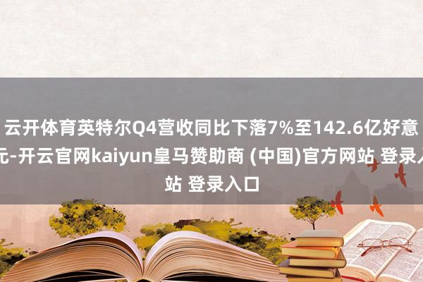 云开体育英特尔Q4营收同比下落7%至142.6亿好意思元-开云官网kaiyun皇马赞助商 (中国)官方网站 登录入口