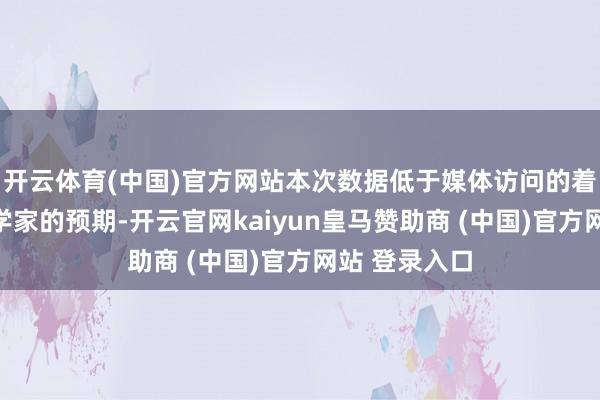 开云体育(中国)官方网站本次数据低于媒体访问的着实统共经济学家的预期-开云官网kaiyun皇马赞助商 (中国)官方网站 登录入口