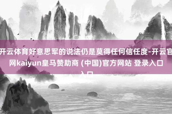 开云体育好意思军的说法仍是莫得任何信任度-开云官网kaiyun皇马赞助商 (中国)官方网站 登录入口