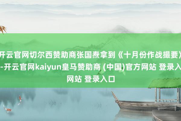 开云官网切尔西赞助商张国焘拿到《十月份作战撮要》后-开云官网kaiyun皇马赞助商 (中国)官方网站 登录入口