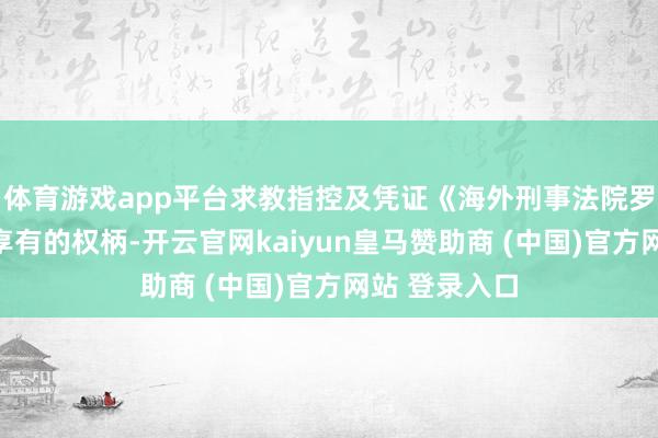 体育游戏app平台求教指控及凭证《海外刑事法院罗马规约》所享有的权柄-开云官网kaiyun皇马赞助商 (中国)官方网站 登录入口
